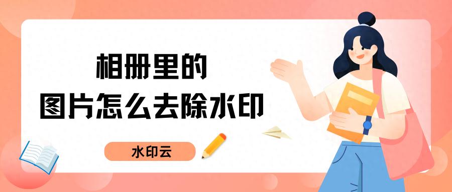 相册里的图片怎么去除水印?5款去水印工具小白秒上手!