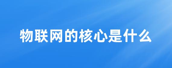 物联网的核心是什么-Worktile社区