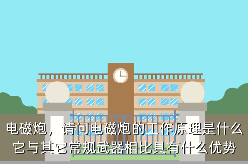 电磁炮,请问电磁炮的工作原理是什么它与其它常规武器相比具有什么优势